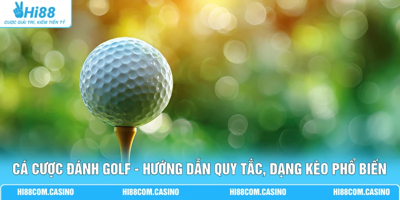 Cá Cược Đánh Golf - Hướng Dẫn Quy Tắc, Dạng Kèo Phổ Biến